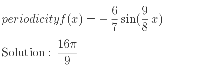 The periodicity of f(x)=-6/7 sin(9/8 x) is (16pi)/9